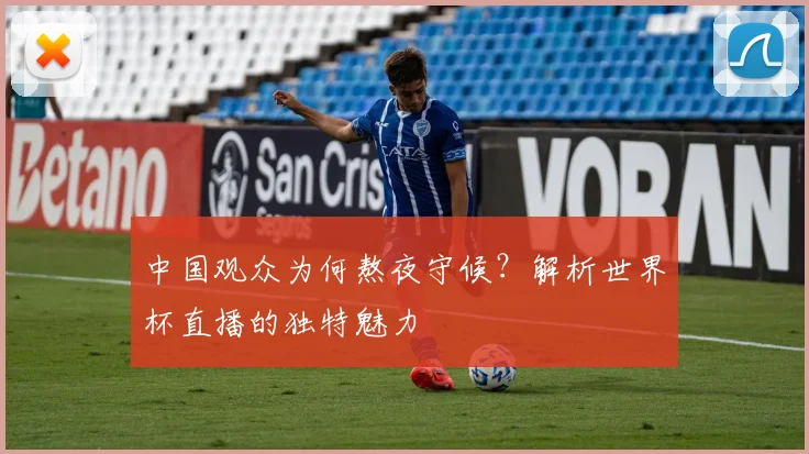 中国观众为何熬夜守候?解析世界杯直播的独特魅力