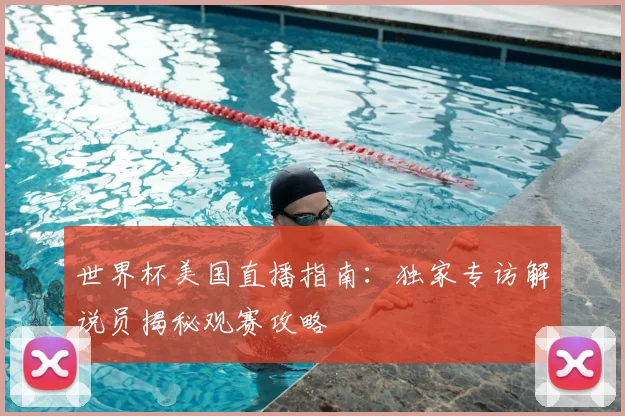 世界杯美国直播指南：独家专访解说员揭秘观赛攻略