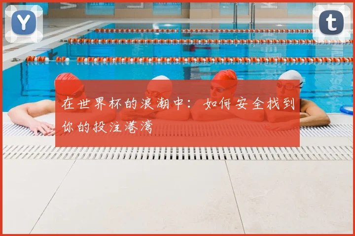 在世界杯的浪潮中:如何安全找到你的投注港湾