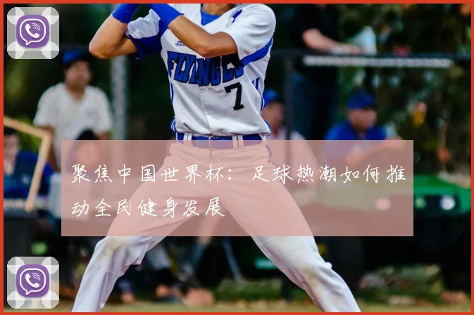 聚焦中国世界杯：足球热潮如何推动全民健身发展