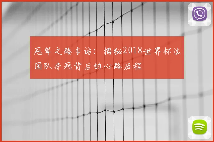冠军之路专访：揭秘2018世界杯法国队夺冠背后的心路历程