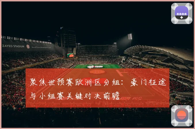 聚焦世预赛欧洲区分组：豪门征途与小组赛关键对决前瞻