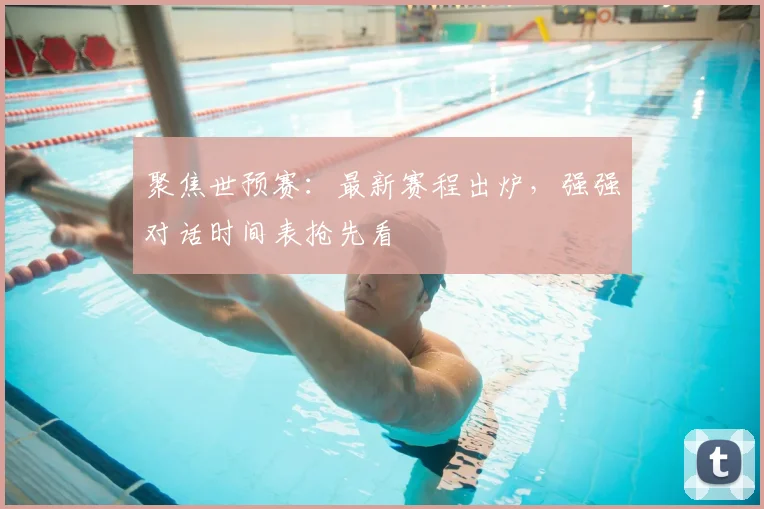 聚焦世预赛：最新赛程出炉，强强对话时间表抢先看