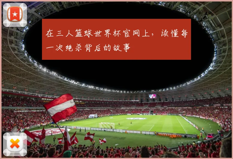 在三人篮球世界杯官网上，读懂每一次绝杀背后的故事