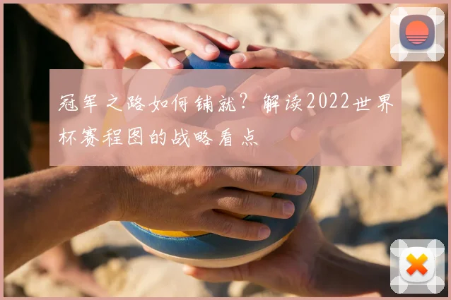 冠军之路如何铺就？解读2022世界杯赛程图的战略看点