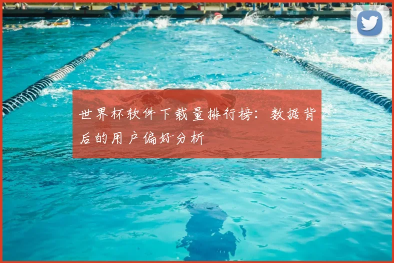 世界杯软件下载量排行榜:数据背后的用户偏好分析