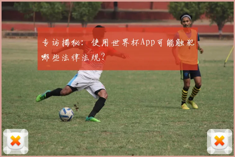 专访揭秘:使用世界杯App可能触犯哪些法律法规?